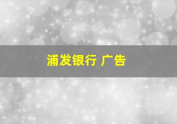 浦发银行 广告